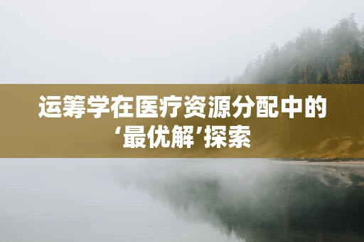 运筹学在医疗资源分配中的‘最优解’探索