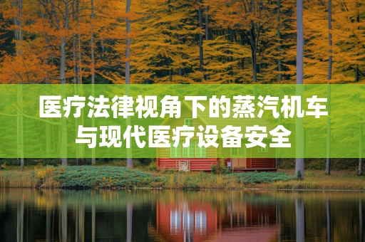 医疗法律视角下的蒸汽机车与现代医疗设备安全