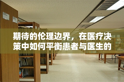 期待的伦理边界，在医疗决策中如何平衡患者与医生的期望？