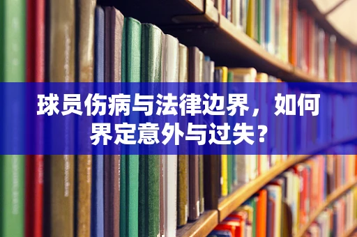 球员伤病与法律边界，如何界定意外与过失？