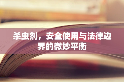 杀虫剂，安全使用与法律边界的微妙平衡