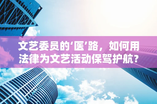 文艺委员的‘医’路，如何用法律为文艺活动保驾护航？