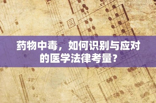 药物中毒，如何识别与应对的医学法律考量？