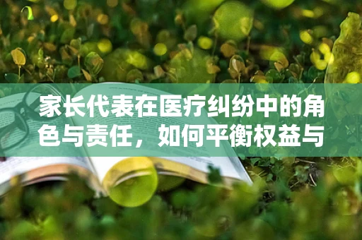 家长代表在医疗纠纷中的角色与责任，如何平衡权益与理性？