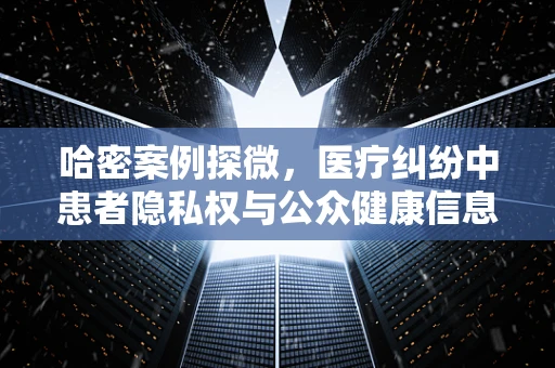 哈密案例探微，医疗纠纷中患者隐私权与公众健康信息披露的界限