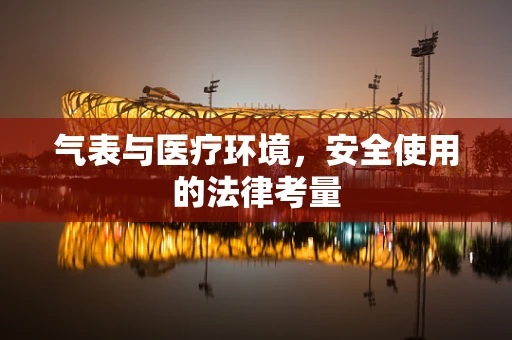气表与医疗环境，安全使用的法律考量