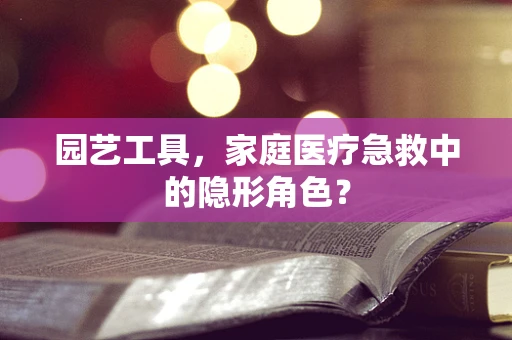 园艺工具，家庭医疗急救中的隐形角色？