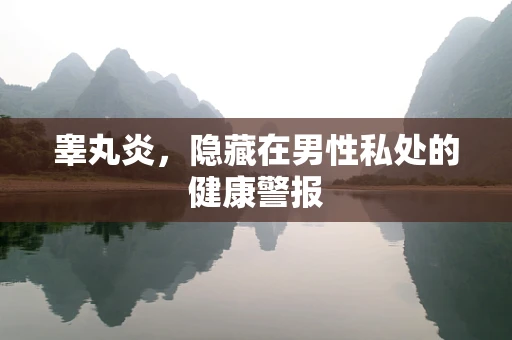 睾丸炎，隐藏在男性私处的健康警报