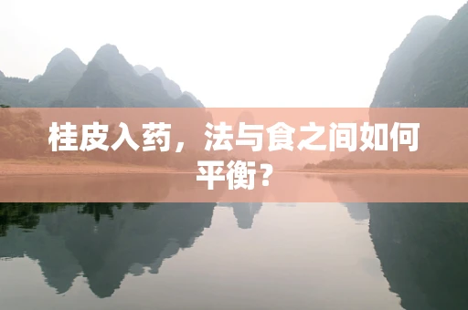 桂皮入药，法与食之间如何平衡？