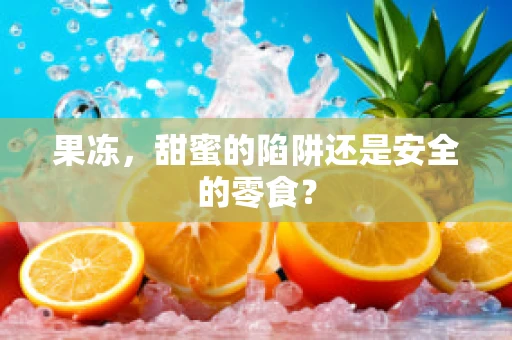 果冻，甜蜜的陷阱还是安全的零食？