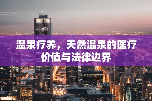温泉疗养，天然温泉的医疗价值与法律边界