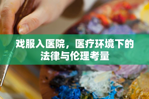 戏服入医院，医疗环境下的法律与伦理考量