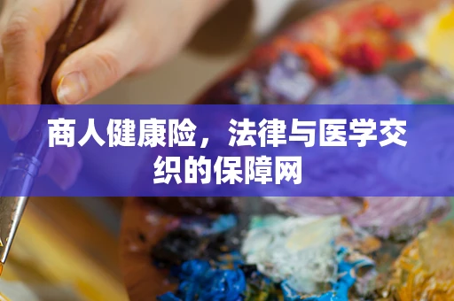 商人健康险，法律与医学交织的保障网