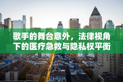 歌手的舞台意外，法律视角下的医疗急救与隐私权平衡