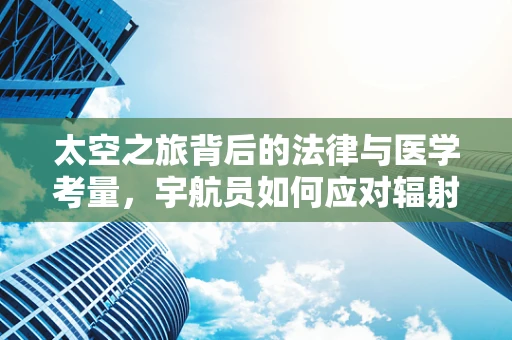 太空之旅背后的法律与医学考量，宇航员如何应对辐射风险？