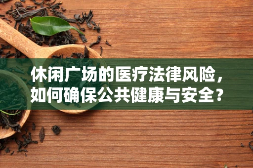 休闲广场的医疗法律风险，如何确保公共健康与安全？