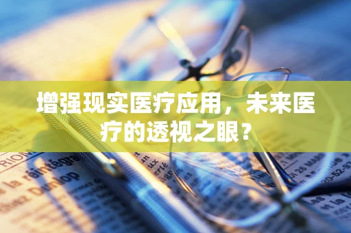 增强现实医疗应用，未来医疗的透视之眼？