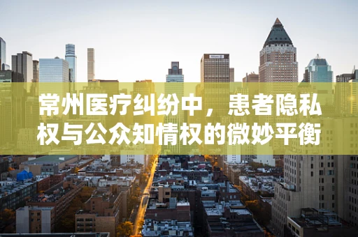 常州医疗纠纷中，患者隐私权与公众知情权的微妙平衡