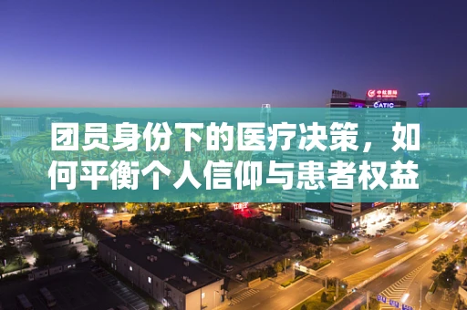 团员身份下的医疗决策，如何平衡个人信仰与患者权益？
