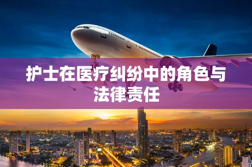 护士在医疗纠纷中的角色与法律责任