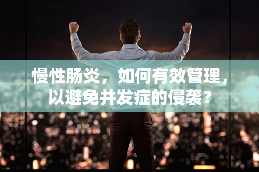 慢性肠炎，如何有效管理，以避免并发症的侵袭？