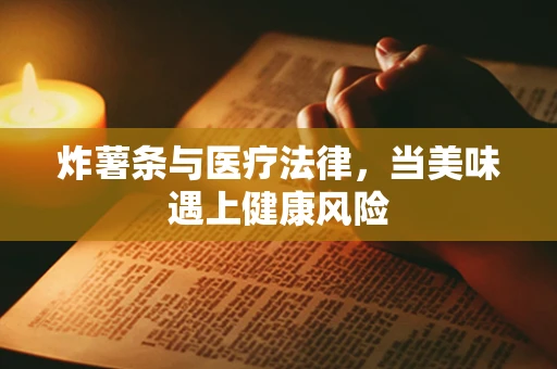 炸薯条与医疗法律，当美味遇上健康风险