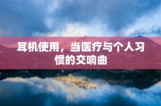 耳机使用，当医疗与个人习惯的交响曲