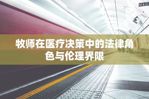 牧师在医疗决策中的法律角色与伦理界限