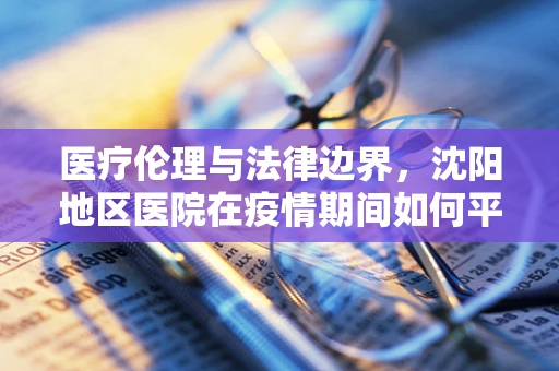 医疗伦理与法律边界，沈阳地区医院在疫情期间如何平衡患者隐私与公共卫生安全？