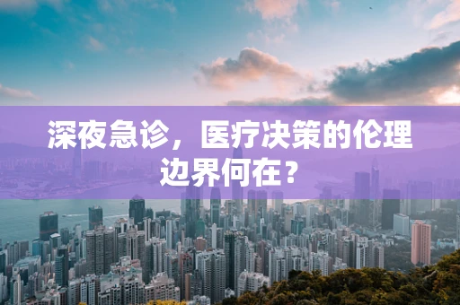 深夜急诊，医疗决策的伦理边界何在？