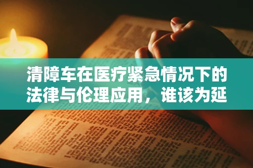 清障车在医疗紧急情况下的法律与伦理应用，谁该为延误负责？