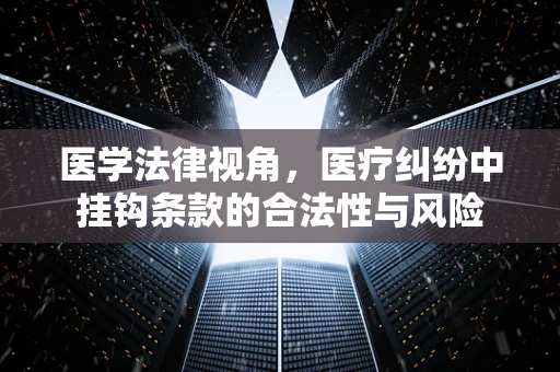 医学法律视角，医疗纠纷中挂钩条款的合法性与风险