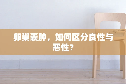 卵巢囊肿，如何区分良性与恶性？