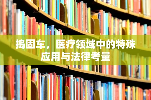 捣固车，医疗领域中的特殊应用与法律考量
