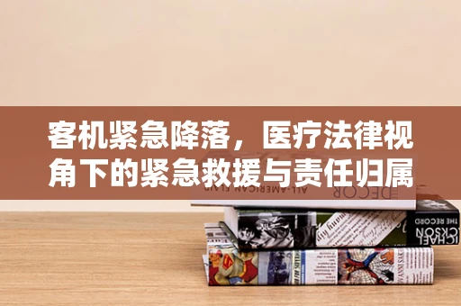 客机紧急降落，医疗法律视角下的紧急救援与责任归属