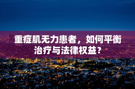重症肌无力患者，如何平衡治疗与法律权益？