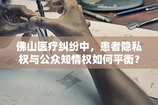 佛山医疗纠纷中，患者隐私权与公众知情权如何平衡？