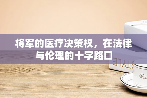 将军的医疗决策权，在法律与伦理的十字路口