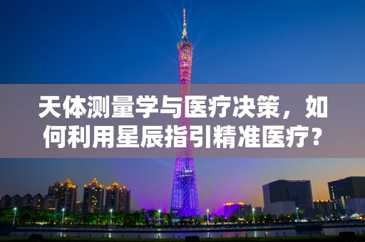 天体测量学与医疗决策，如何利用星辰指引精准医疗？