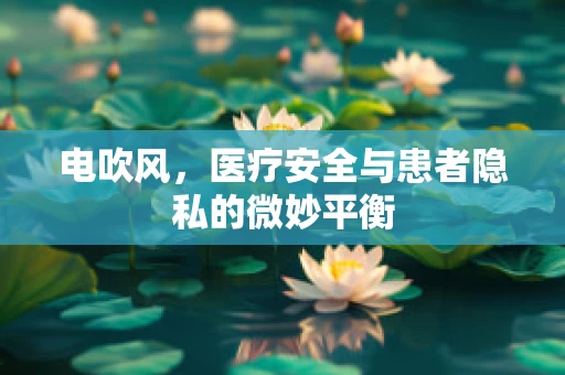 电吹风，医疗安全与患者隐私的微妙平衡