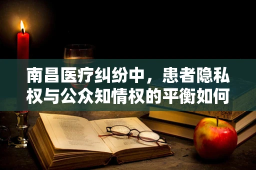 南昌医疗纠纷中，患者隐私权与公众知情权的平衡如何实现？
