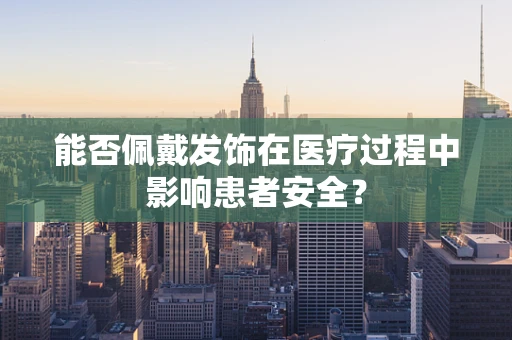 能否佩戴发饰在医疗过程中影响患者安全？