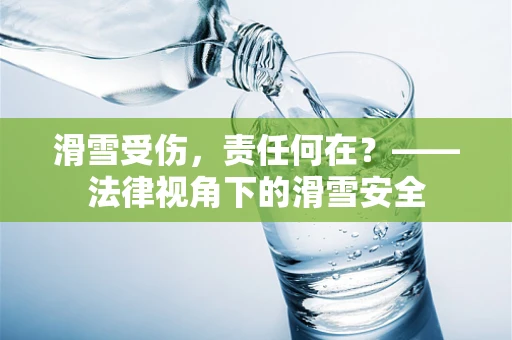 滑雪受伤，责任何在？——法律视角下的滑雪安全