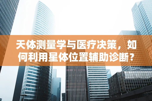 天体测量学与医疗决策，如何利用星体位置辅助诊断？
