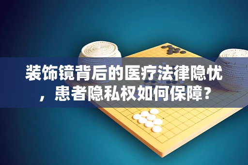 装饰镜背后的医疗法律隐忧，患者隐私权如何保障？