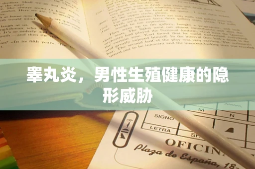 睾丸炎，男性生殖健康的隐形威胁