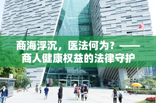 商海浮沉，医法何为？——商人健康权益的法律守护