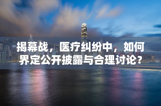 揭幕战，医疗纠纷中，如何界定公开披露与合理讨论？