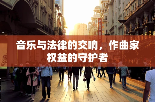 音乐与法律的交响，作曲家权益的守护者