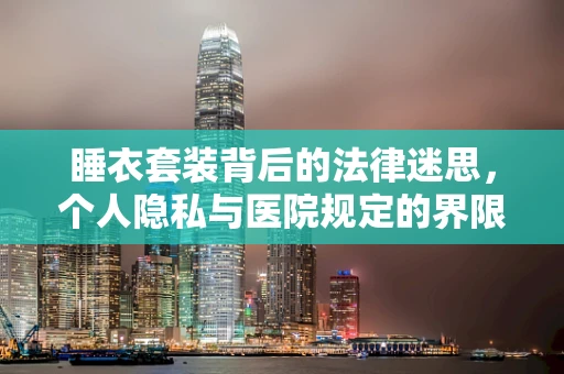 睡衣套装背后的法律迷思，个人隐私与医院规定的界限